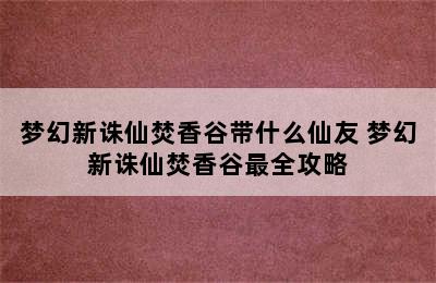 梦幻新诛仙焚香谷带什么仙友 梦幻新诛仙焚香谷最全攻略